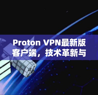Proton VPN最新版客户端,技术革新与性能提升