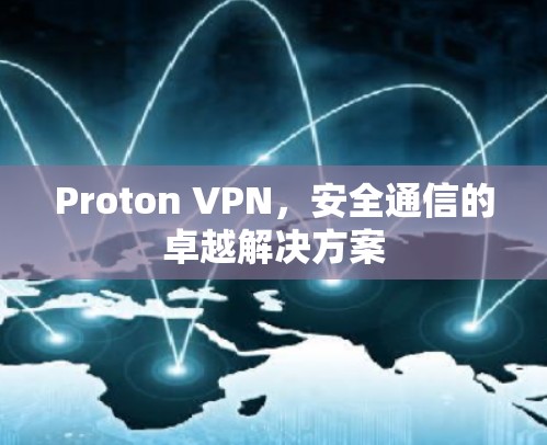 Proton VPN,安全通信的卓越解决方案