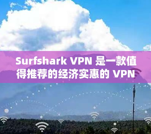 Surfshark VPN 是一款值得推荐的经济实惠的 VPN 服务,适合预算有限但需要基本 VPN 功能的用户。以下是其主要优点和考虑因素