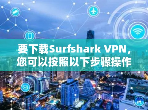 要下载Surfshark VPN,您可以按照以下步骤操作