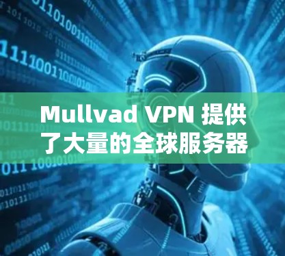 Mullvad VPN 提供了大量的全球服务器,用户可以根据自己的需求选择最适合的节点。以下是一些关于 Mullvad VPN 稳定节点的信息和建议