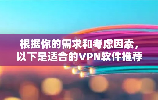 根据你的需求和考虑因素,以下是适合的VPN软件推荐