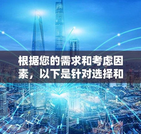根据您的需求和考虑因素,以下是针对选择和使用VPN应用程序的分步指南