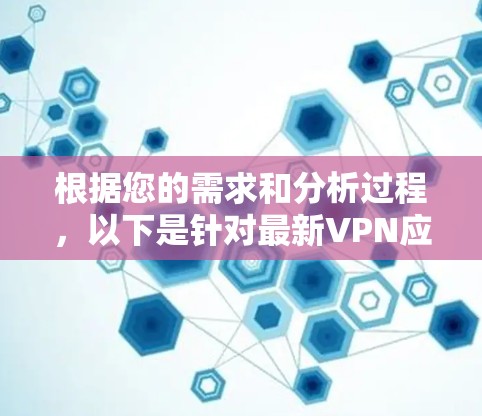 根据您的需求和分析过程,以下是针对最新VPN应用的详细介绍和建议