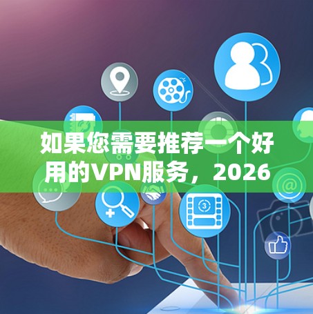 如果您需要推荐一个好用的VPN服务,2026年的需求可能是希望VPN服务具有长期稳定的性能、安全性和可靠性。以下是一些推荐的VPN服务,它们在速度、隐私保护、服务器覆盖和用户体验方面表现较好