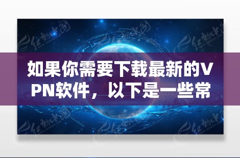 如果你需要下载最新的VPN软件,以下是一些常用的和可靠的VPN服务提供商及其下载链接