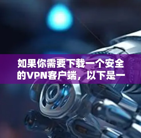 如果你需要下载一个安全的VPN客户端,以下是一些常用的VPN服务提供商和客户端推荐