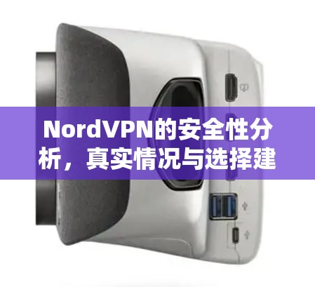 NordVPN的安全性分析,真实情况与选择建议