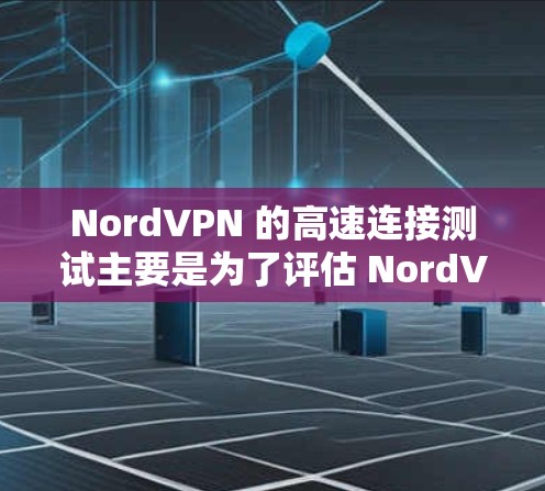 NordVPN 的高速连接测试主要是为了评估 NordVPN 提供的网络连接速度和稳定性。以下是一些可能对你有帮助的步骤和建议 NordVPN 的高速连接测试主要是为了评估 NordVPN 提供的网络连接速度和稳定性。以下是一些可能对你有帮助的步骤和建议