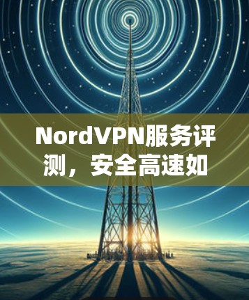 NordVPN服务评测,安全高速如一