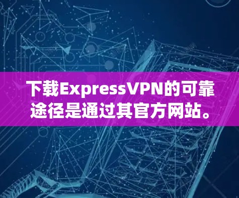 下载ExpressVPN的可靠途径是通过其官方网站。确保从该网站下载以避免安全风险。以下是步骤