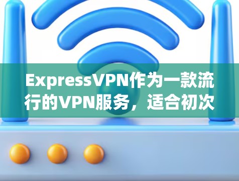 ExpressVPN作为一款流行的VPN服务,适合初次使用的用户,但仍需仔细评估其各个方面,以确保满足需求。以下是对ExpressVPN的详细分析和总结 ExpressVPN作为一款流行的VPN服务,适合初次使用的用户,但仍需仔细评估其各个方面,以确保满足需求。以下是对ExpressVPN的详细分析和总结