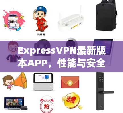 ExpressVPN最新版本APP,性能与安全的双重升级 ExpressVPN最新版本APP,性能与安全的双重升级