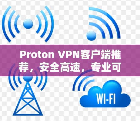 Proton VPN客户端推荐,安全高速,专业可靠 Proton VPN客户端推荐,安全高速,专业可靠