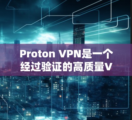 Proton VPN是一个经过验证的高质量VPN服务提供商，以下是对其的详细分析和总结