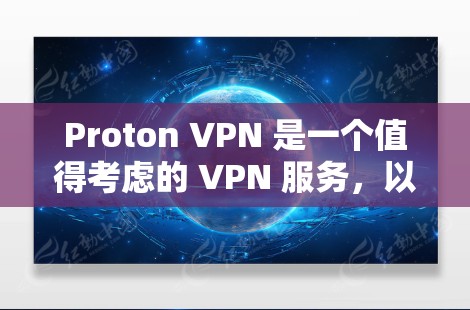Proton VPN 是一个值得考虑的 VPN 服务，以下是对其的详细评估和建议