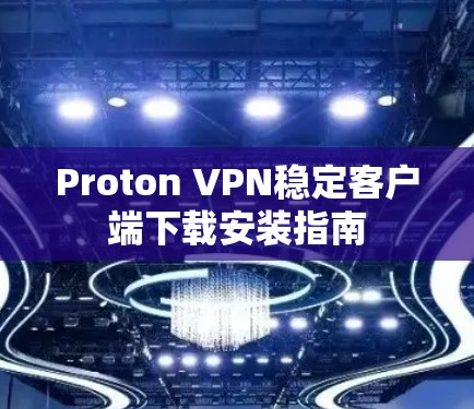 Proton VPN稳定客户端下载安装指南 Proton VPN稳定客户端下载安装指南