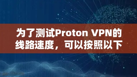 为了测试Proton VPN的线路速度，可以按照以下步骤进行