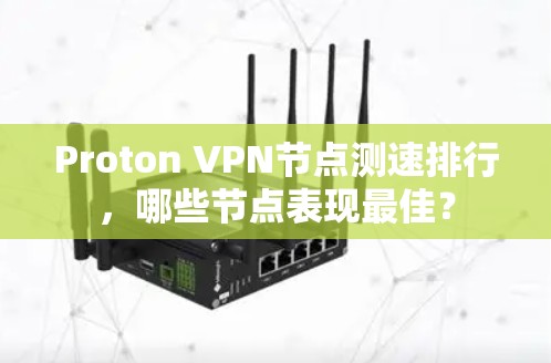 Proton VPN<strong>节点测速</strong>排行,哪些节点表现最佳?