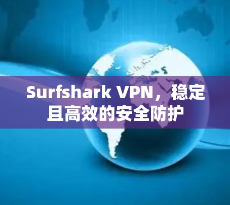 Surfshark VPN,稳定且高效的安全防护 Surfshark VPN,稳定且高效的安全防护