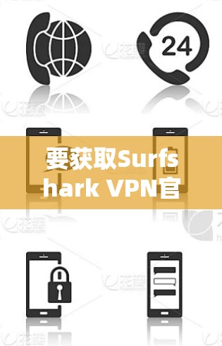 要获取Surfshark VPN官方最新版客户端,请按照以下步骤操作 要获取Surfshark VPN官方最新版客户端,请按照以下步骤操作