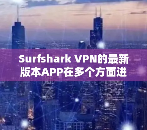 Surfshark VPN的最新版本APP在多个方面进行了优化和改进，提升了用户体验和隐私保护能力。以下是对其最新版本的详细分析