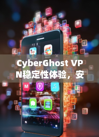CyberGhost VPN稳定性体验,安全与速度的完美平衡 CyberGhost VPN稳定性体验,安全与速度的完美平衡