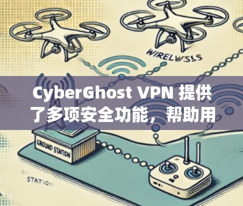 CyberGhost VPN 提供了多项安全功能,帮助用户保护隐私并确保安全。以下是对其安全路线的详细推荐