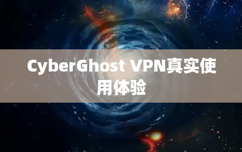 CyberGhost VPN真实使用体验 CyberGhost VPN真实使用体验
