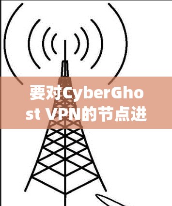 要对CyberGhost VPN的节点进行测速排行,可以按照以下步骤进行测试和分析