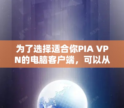 为了选择适合你PIA VPN的电脑客户端,可以从以下几个方面进行综合评估