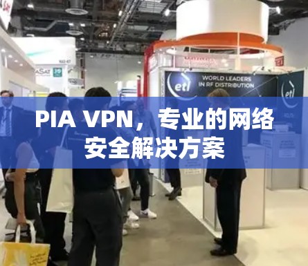 PIA VPN,专业的网络安全解决方案 PIA VPN,专业的网络安全解决方案