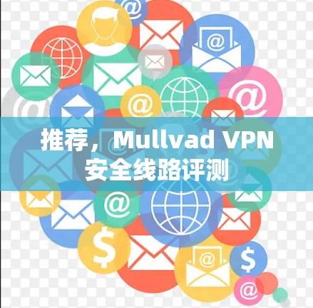 推荐,Mullvad VPN安全线路评测 推荐,Mullvad VPN安全线路评测