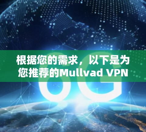 根据您的需求,以下是为您推荐的Mullvad VPN电脑客户端 根据您的需求,以下是为您推荐的Mullvad VPN电脑客户端