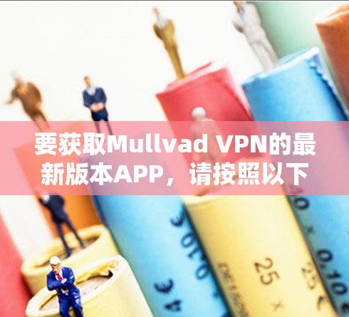 要获取Mullvad VPN的最新版本APP,请按照以下步骤操作