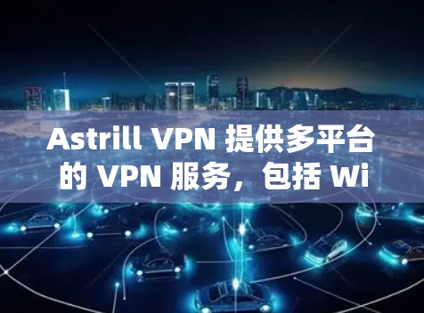 Astrill VPN 提供多平台的 VPN 服务，包括 Windows、macOS、iOS 和 Android。要下载最新版本的 Astrill VPN，您可以按照以下步骤操作