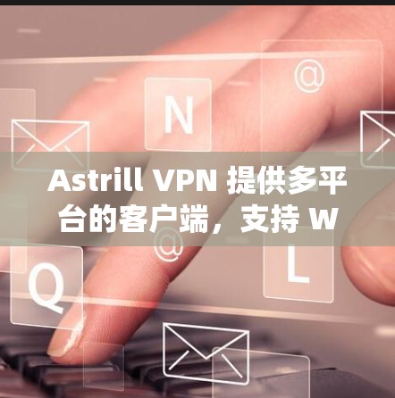 Astrill VPN 提供多平台的客户端,支持 Windows、Mac、iOS、Android 等操作系统。以下是关于 Astrill VPN 客户端的一些推荐和特点 Astrill VPN 提供多平台的客户端,支持 Windows、Mac、iOS、Android 等操作系统。以下是关于 Astrill VPN 客户端的一些推荐和特点