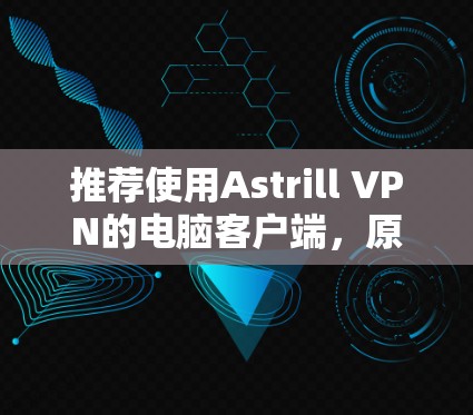 推荐使用Astrill VPN的电脑客户端,原因如下