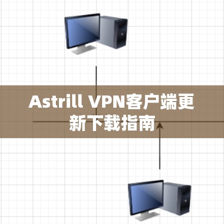 Astrill VPN客户端更新下载指南