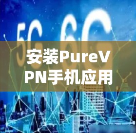 安装PureVPN手机应用的步骤如下