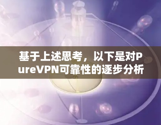 基于上述思考,以下是对PureVPN可靠性的逐步分析和结论