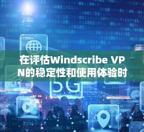 在评估Windscribe VPN的稳定性和使用体验时,我们可以从以下几个方面进行分析