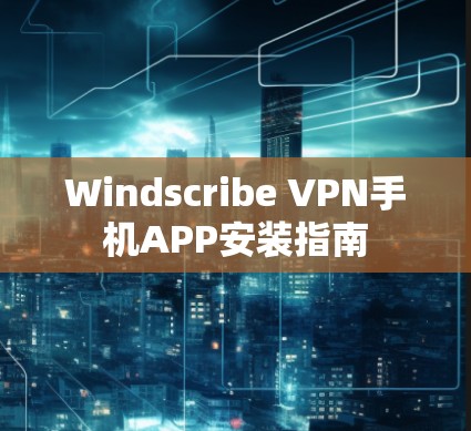 Windscribe VPN手机APP安装指南