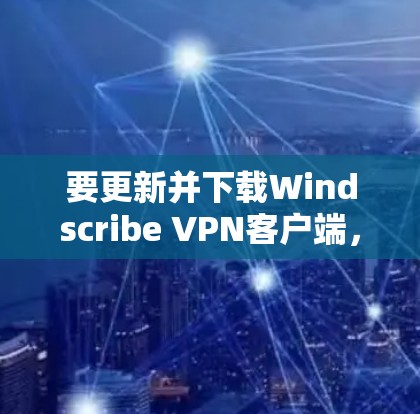 要更新并下载Windscribe VPN客户端,请按照以下步骤操作 要更新并下载Windscribe VPN客户端,请按照以下步骤操作