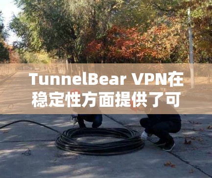 TunnelBear VPN在稳定性方面提供了可靠的服务，尽管在某些特定情况下可能会遇到连接速度和稳定性问题。以下是对其稳定性的详细分析