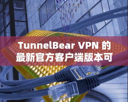 TunnelBear VPN 的最新官方客户端版本可以从其官方网站或相关应用商店下载。以下是获取最新版本的步骤 TunnelBear VPN 的最新官方客户端版本可以从其官方网站或相关应用商店下载。以下是获取最新版本的步骤