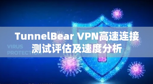 TunnelBear VPN高速连接测试评估及速度分析