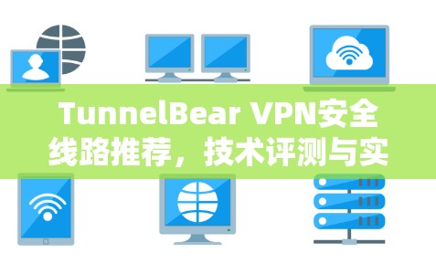 TunnelBear VPN安全线路推荐，技术评测与实用指南