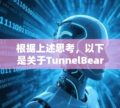 根据上述思考，以下是关于TunnelBear VPN的详细分析和总结