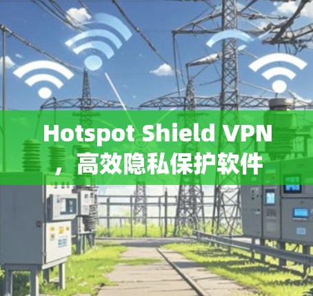 Hotspot Shield VPN,高效隐私保护软件 Hotspot Shield VPN,高效隐私保护软件